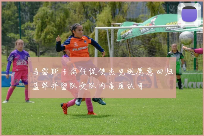 马雷斯卡离任促使杰克逊愿意回归蓝军并留队受队内高度认可