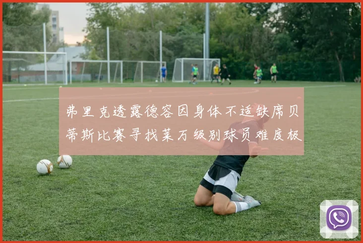 弗里克透露德容因身体不适缺席贝蒂斯比赛寻找莱万级别球员难度极大