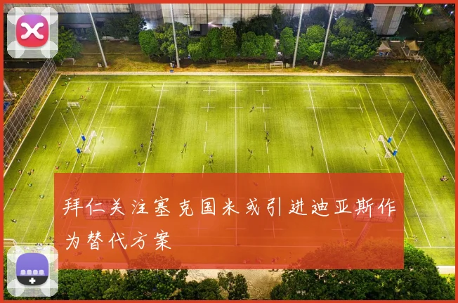 拜仁关注塞克国米或引进迪亚斯作为替代方案