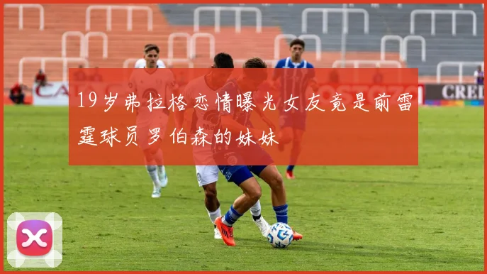 19岁弗拉格恋情曝光女友竟是前雷霆球员罗伯森的妹妹