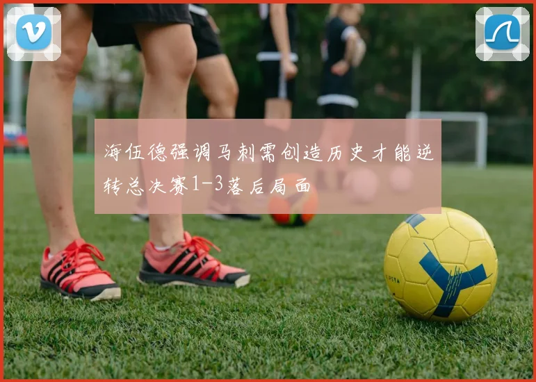 海伍德强调马刺需创造历史才能逆转总决赛1-3落后局面