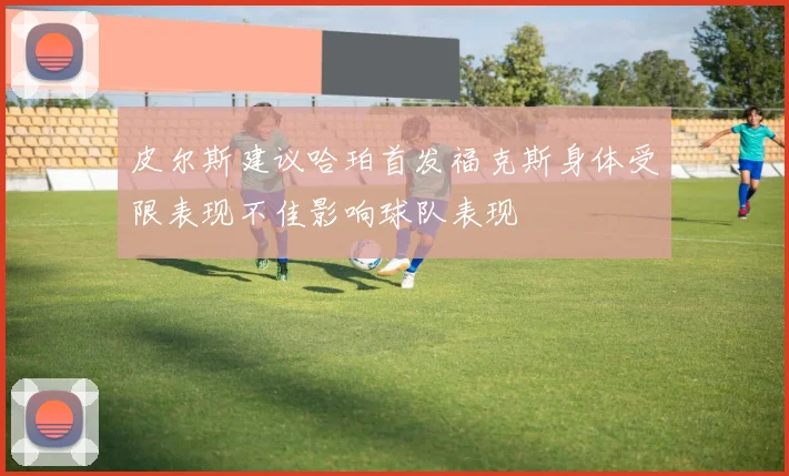 皮尔斯建议哈珀首发福克斯身体受限表现不佳影响球队表现